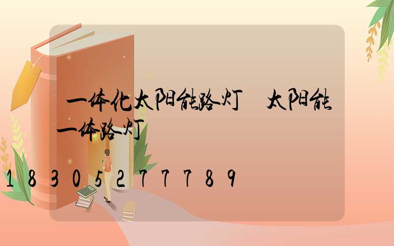 一体化太阳能路灯 太阳能一体路灯